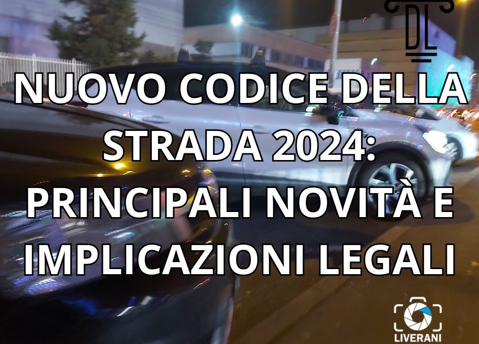 NUOVO CODICE DELLA STRADA 2024: PRINCIPALI NOVITÀ E IMPLICAZIONI LEGALI