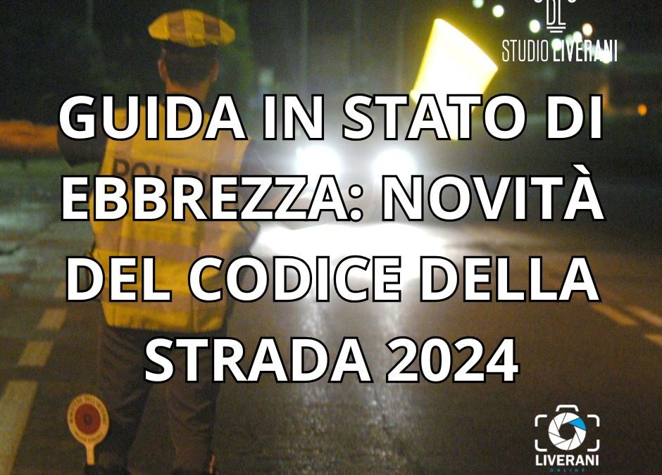 GUIDA IN STATO DI EBBREZZA: NOVITÀ DEL CODICE DELLA STRADA 2024