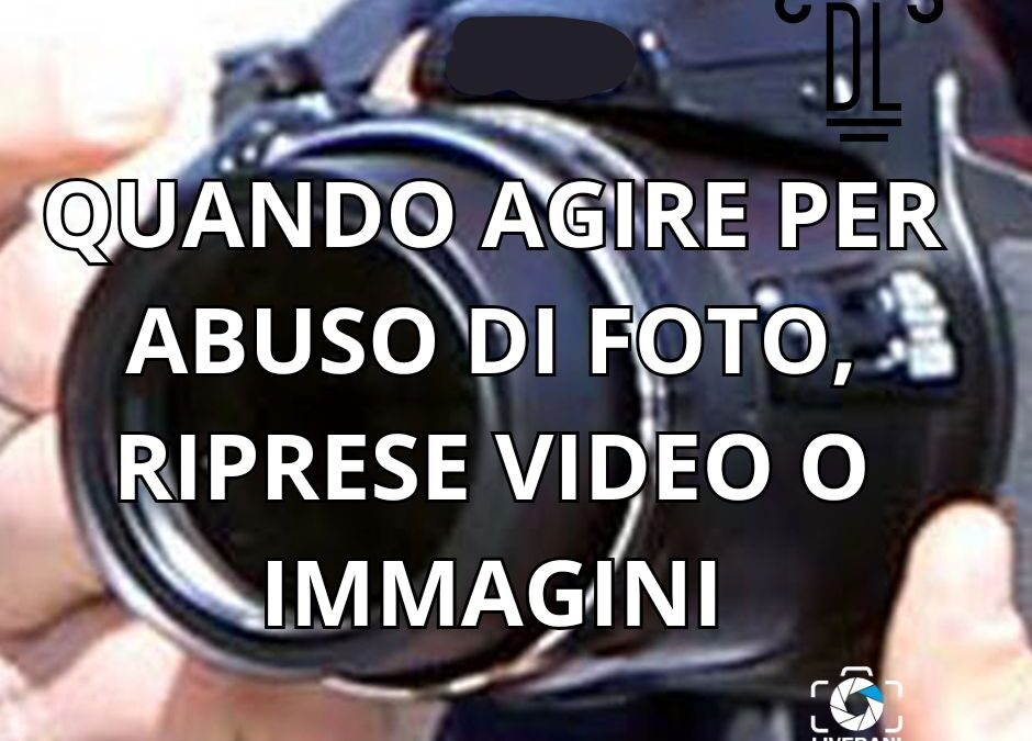 QUANDO AGIRE PER ABUSO DI FOTO, RIPRESE VIDEO O IMMAGINI
