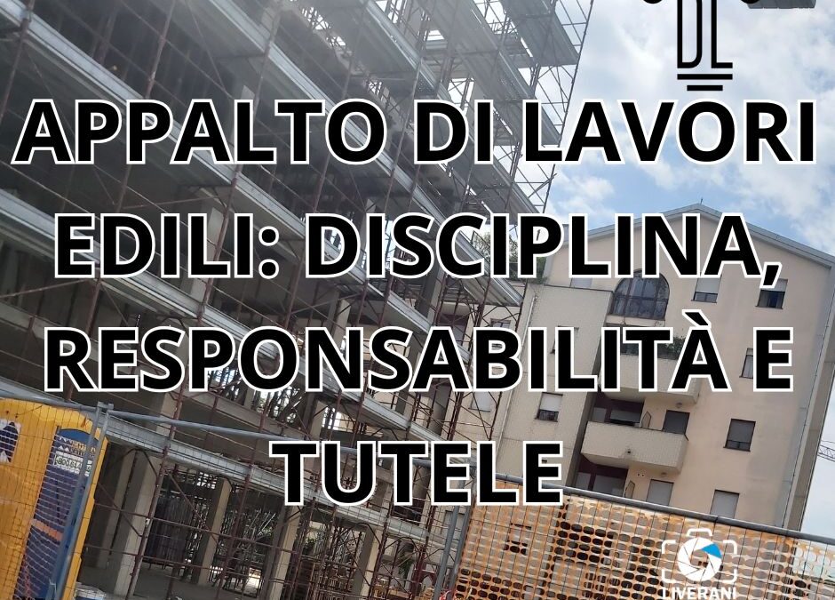 APPALTO DI LAVORI EDILI: DISCIPLINA, RESPONSABILITÀ E TUTELE