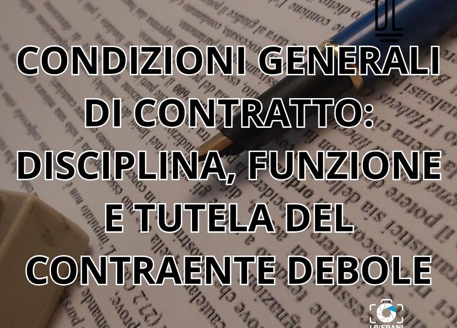 CONDIZIONI GENERALI DI CONTRATTO: DISCIPLINA, FUNZIONE E TUTELA DEL CONTRAENTE DEBOLE