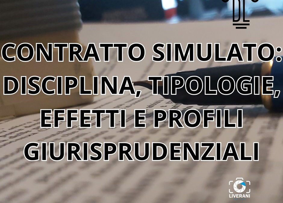 CONTRATTO SIMULATO: DISCIPLINA, TIPOLOGIE, EFFETTI E PROFILI GIURISPRUDENZIALI
