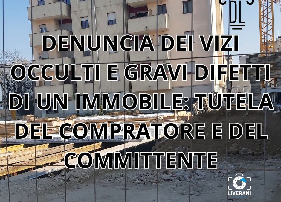 DENUNCIA DEI VIZI OCCULTI E GRAVI DIFETTI DI UN IMMOBILE: TUTELA DEL COMPRATORE E DEL COMMITTENTE