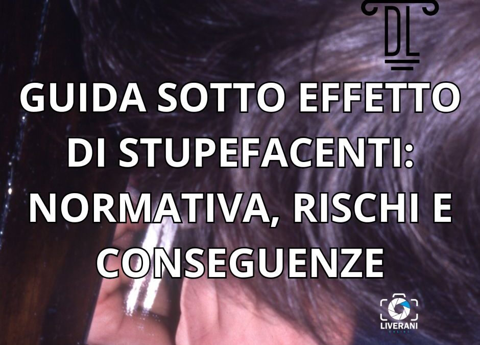 GUIDA SOTTO EFFETTO DI STUPEFACENTI: NORMATIVA, RISCHI E CONSEGUENZE