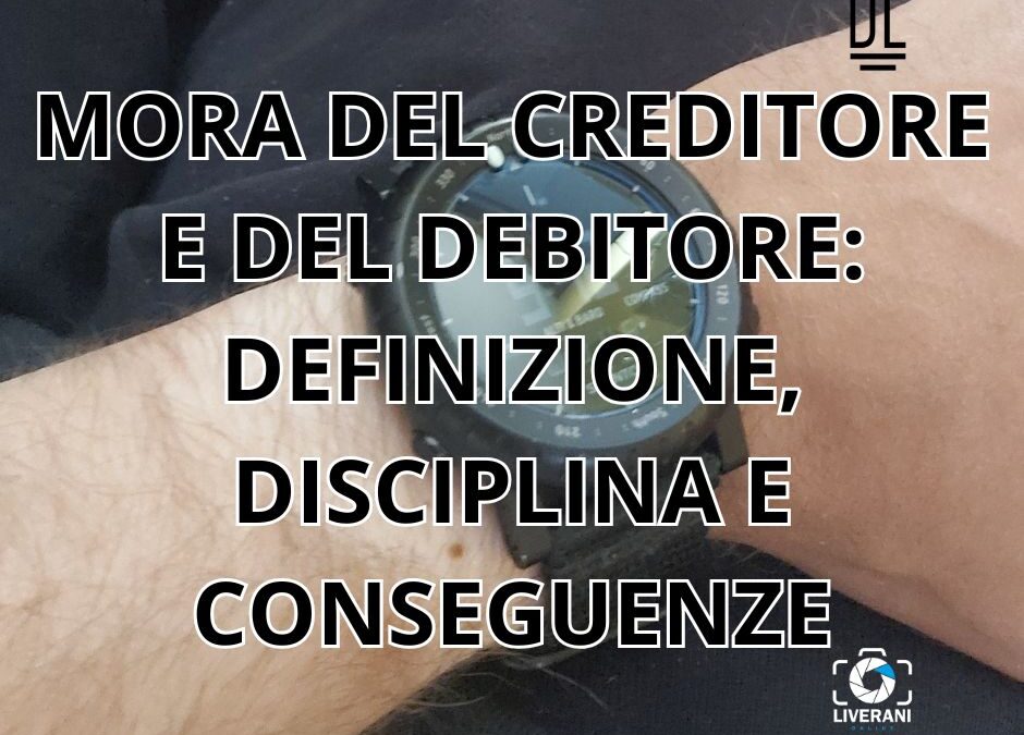 MORA DEL CREDITORE E DEL DEBITORE: DEFINIZIONE, DISCIPLINA E CONSEGUENZE
