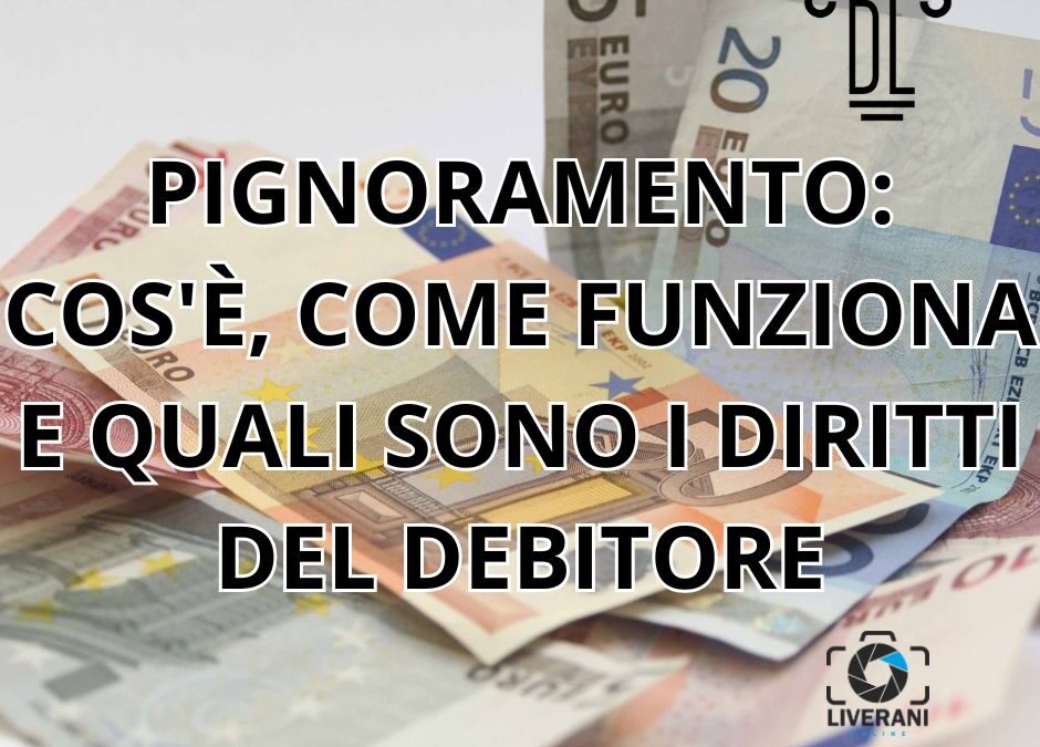 PIGNORAMENTO: COS’È, COME FUNZIONA E QUALI SONO I DIRITTI DEL DEBITORE