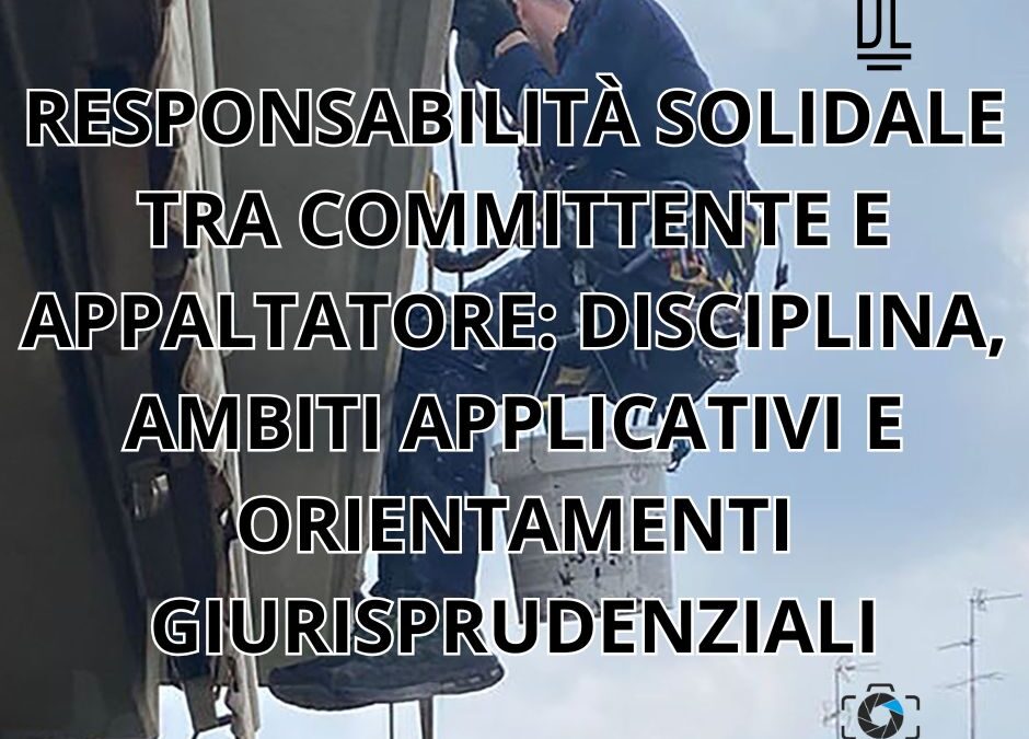RESPONSABILITÀ SOLIDALE TRA COMMITTENTE E APPALTATORE: DISCIPLINA, AMBITI APPLICATIVI E ORIENTAMENTI GIURISPRUDENZIALI