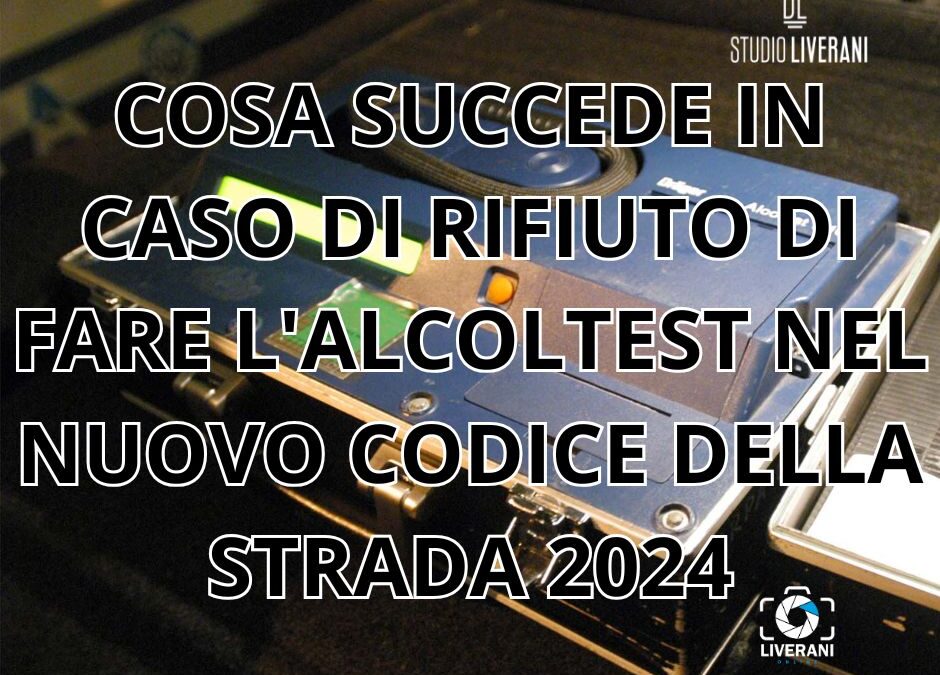 COSA SUCCEDE IN CASO DI RIFIUTO DI FARE L’ALCOLTEST NEL NUOVO CODICE DELLA STRADA 2024