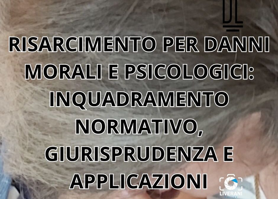 RISARCIMENTO PER DANNI MORALI E PSICOLOGICI: INQUADRAMENTO NORMATIVO, GIURISPRUDENZA E APPLICAZIONI