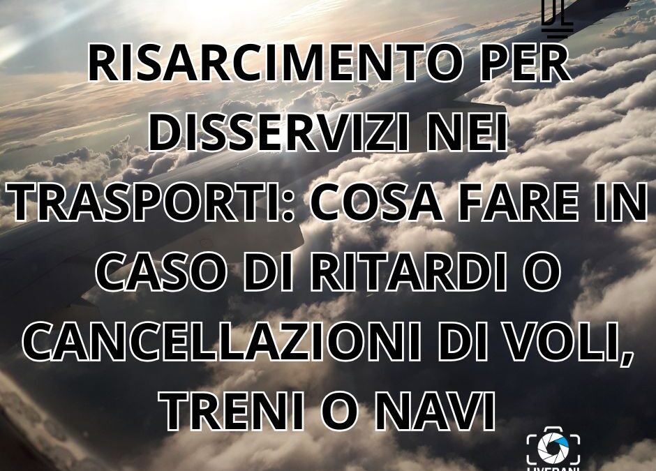 RISARCIMENTO PER DISSERVIZI NEI TRASPORTI: COSA FARE IN CASO DI RITARDI O CANCELLAZIONI DI VOLI, TRENI O NAVI