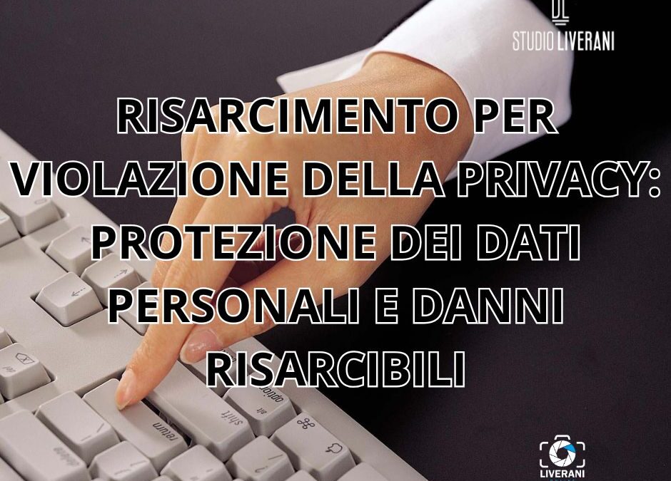 RISARCIMENTO PER VIOLAZIONE DELLA PRIVACY: PROTEZIONE DEI DATI PERSONALI E DANNI RISARCIBILI